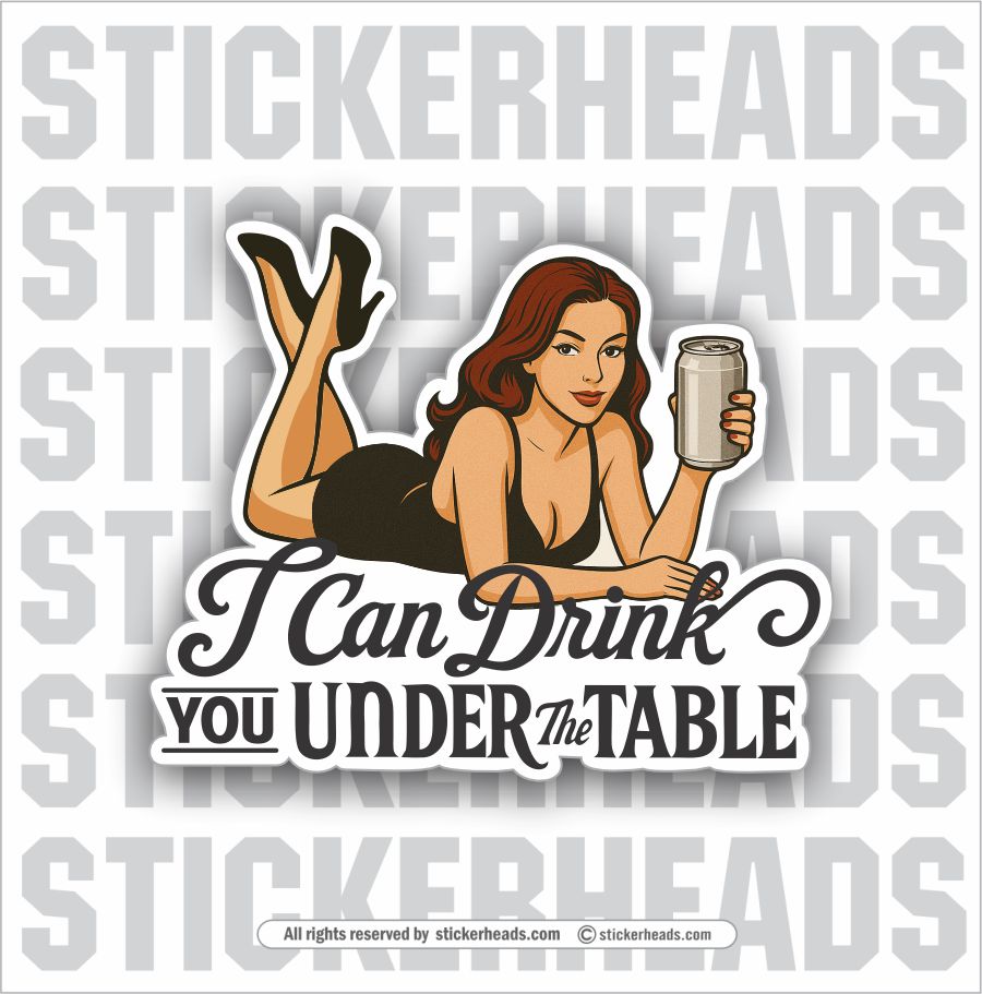 I CAN DRINK YOU UNDER THE TABLE - GIRL  -  DRUNK DRINK DRINKING Sticker