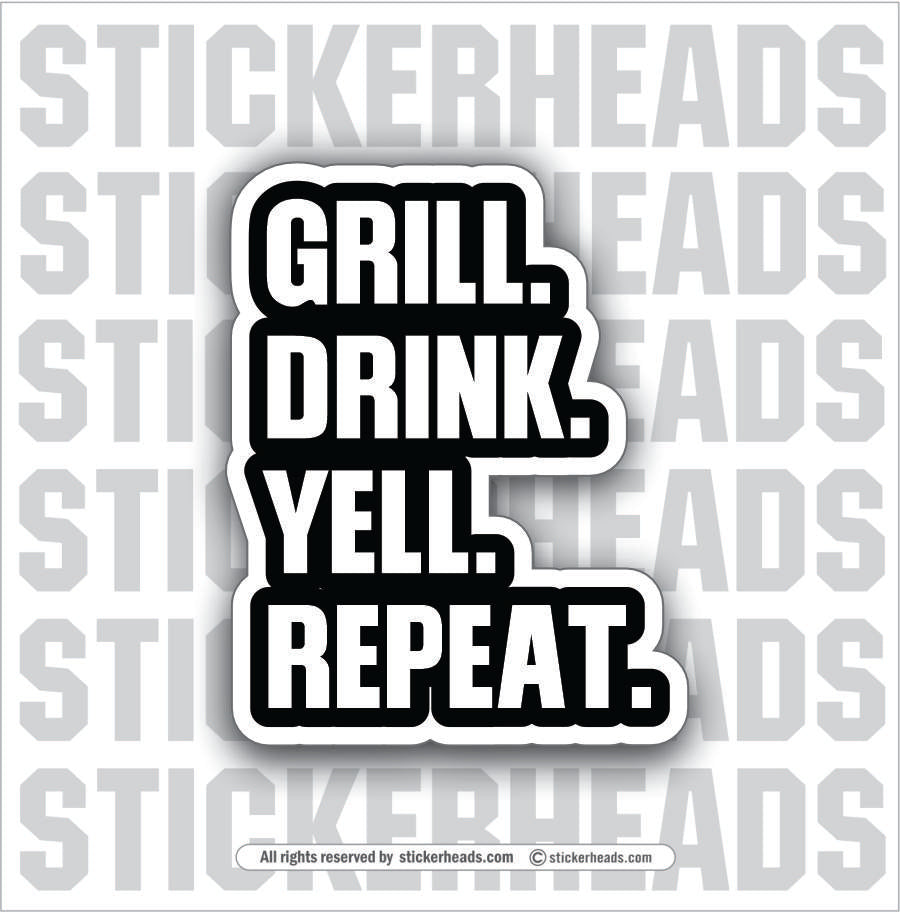 GRILL DRINK YELL REPEAT - BBQ Smoker Pitmaster Tailgate Drinking Funny Sticker