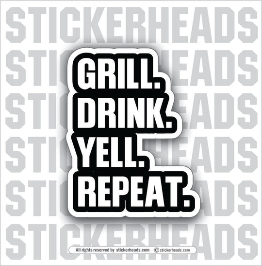 GRILL DRINK YELL REPEAT - BBQ Smoker Pitmaster Tailgate Drinking Funny Sticker