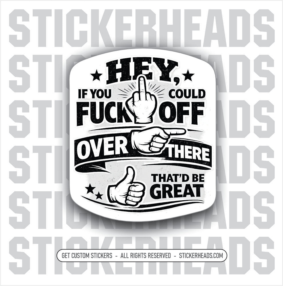 HEY IF YOU COULD FUCK OFF OVER THERE THAT'D BE GREAT #2 - funny sticker