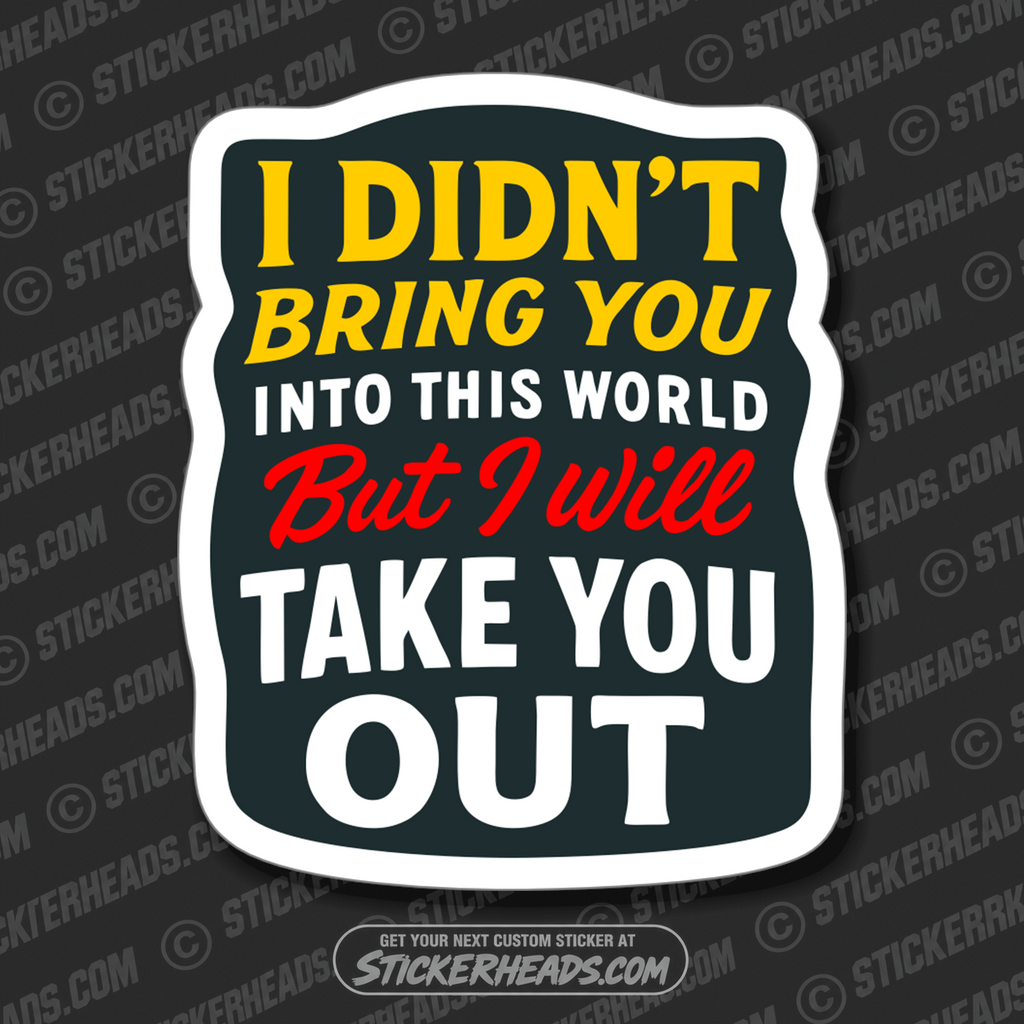 I DIDN'T BRING YOU INTO THIS WORLD TAKE YOU OUT - PARENT SAYINGS - Misc Funny Sticker