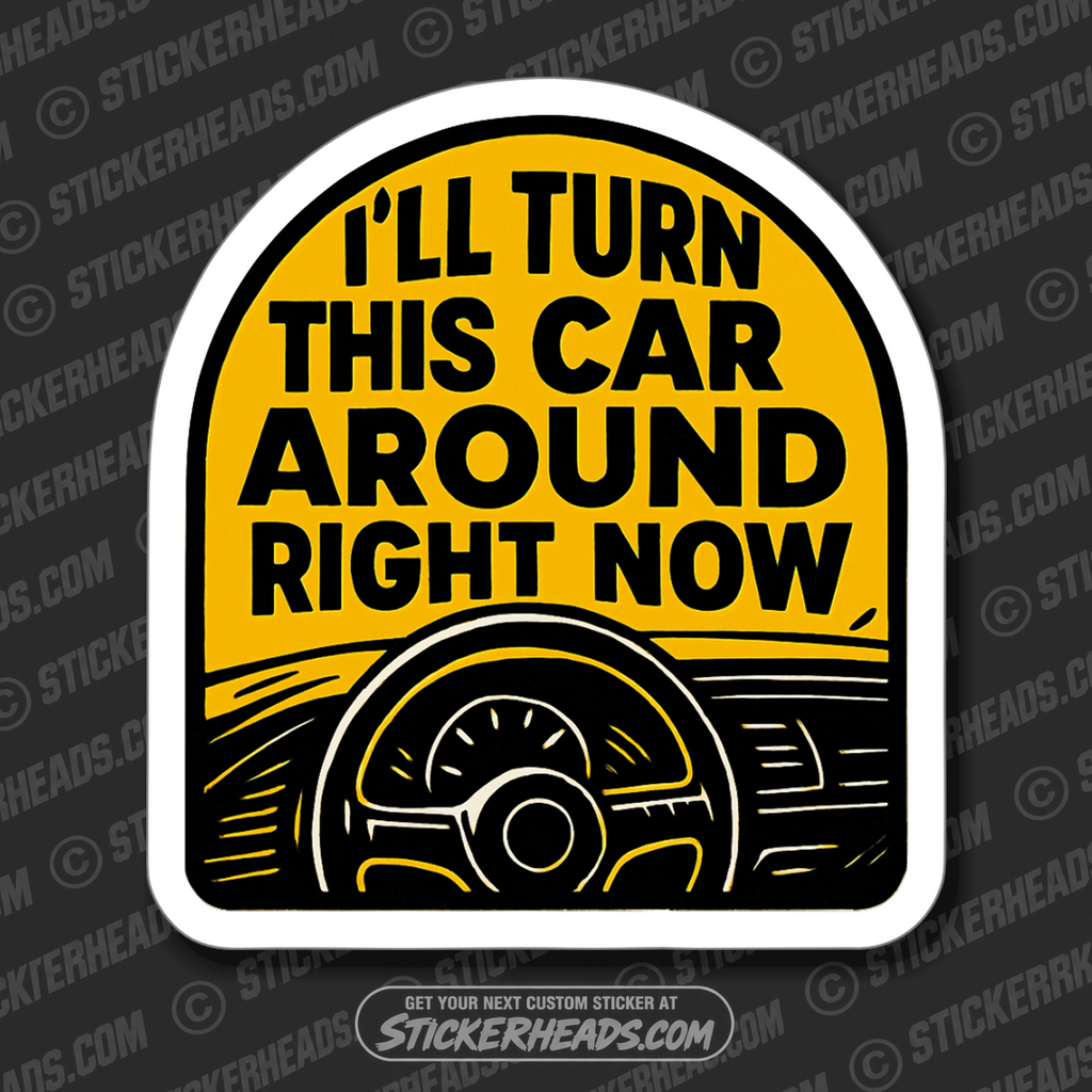 I'LL TURN THIS CAR AROUND RIGHT NOW - PARENT SAYINGS - Misc Funny Sticker