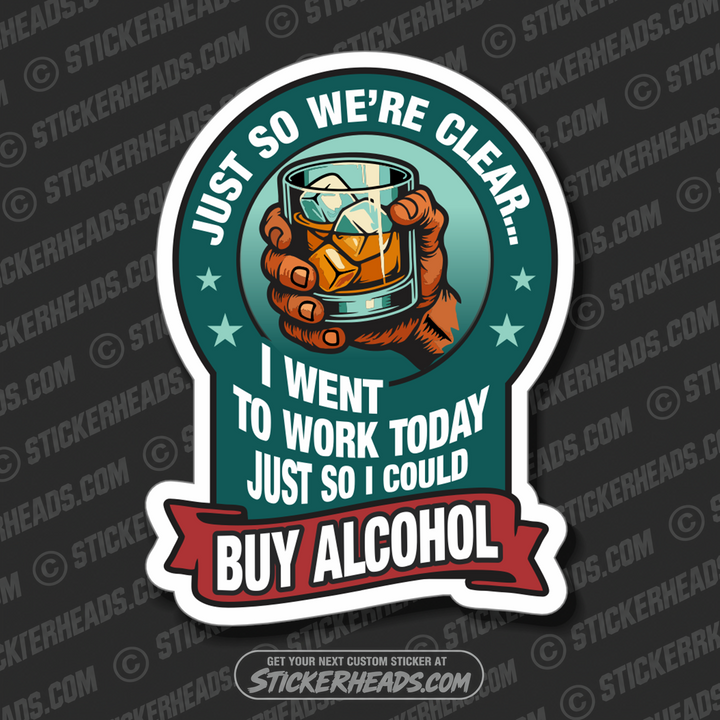 I WENT WORK TODAY JUST SO I COULD BUY ALCOHOL - ALCOHOL DRINKING DRUNK  Misc Funny Sticker