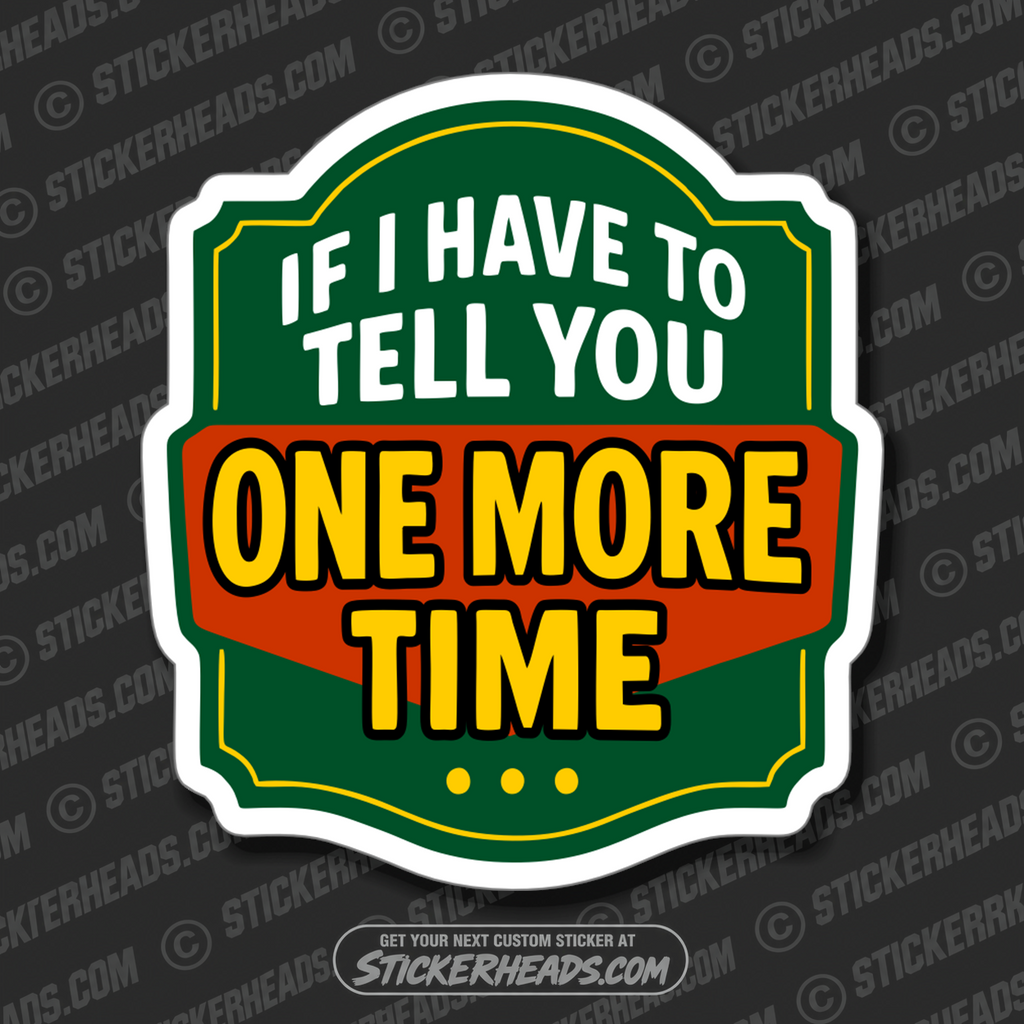 IF I HAVE TO TELL YOU ONE MORE TIME - PARENT SAYINGS - Misc Funny Sticker