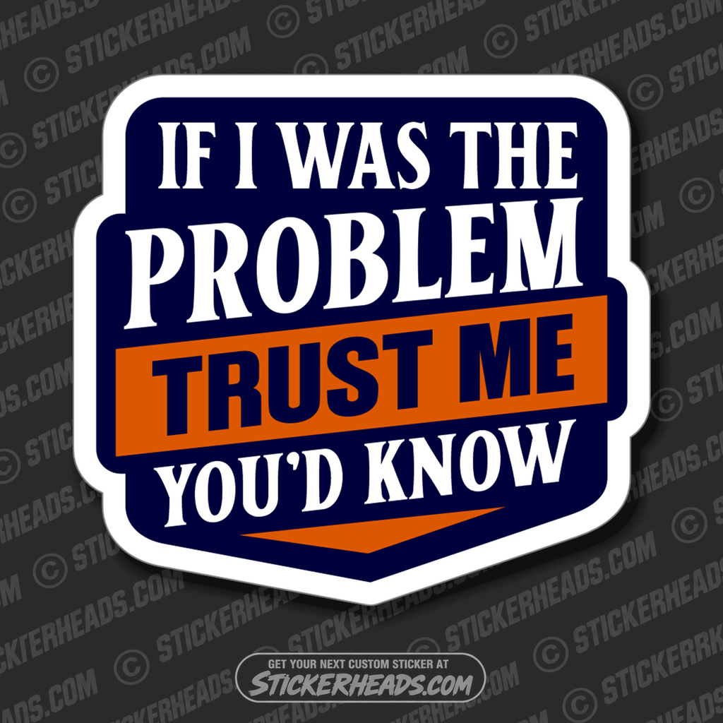 IF I WAS THE PROBLEM TRUST ME YOU'S KNOW - Misc Funny Sticker