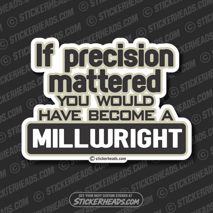 If Precision Mattered You wouldn't have become a -  Millwright Millwrights  - Sticker