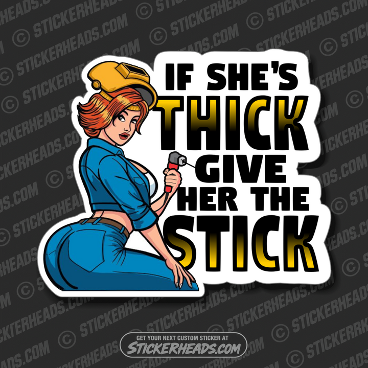 IF SHE THICK GIVE HER THE STICK -  Weld WELDING Welder Sticker