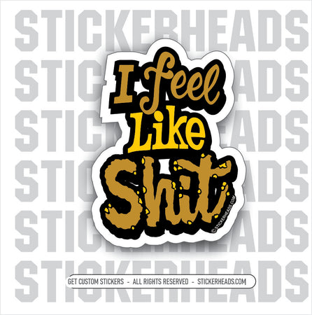 I FEEL LIKE SHIT  -  Funny Work Sticker