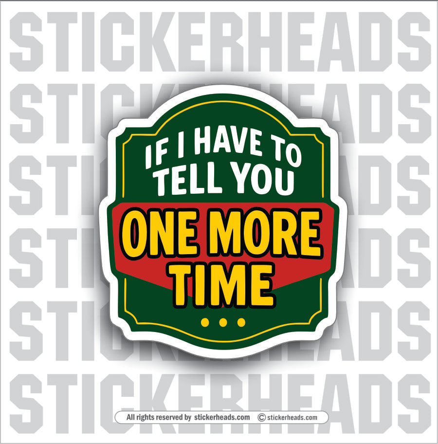 IF I HAVE TO TELL YOU ONE MORE TIME - PARENT SAYINGS - Misc Funny Sticker