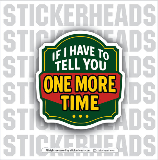 IF I HAVE TO TELL YOU ONE MORE TIME - PARENT SAYINGS - Misc Funny Sticker