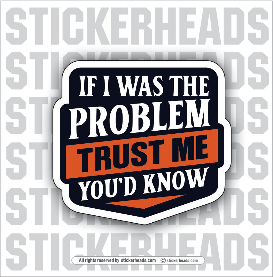 IF I WAS THE PROBLEM TRUST ME YOU'S KNOW - Misc Funny Sticker