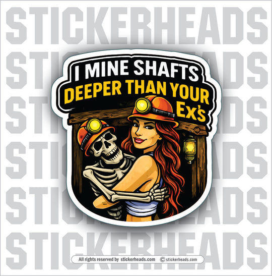 I MINE SHAFTS DEEPER THAN YOUR EXS  - Coal Miners Mining Sticker