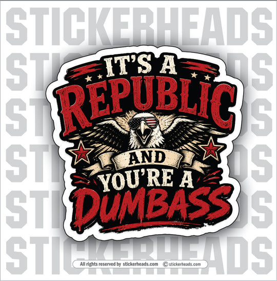 ITS A REPUBLIC AND YOU'RE A DUMBASS - funny sticker