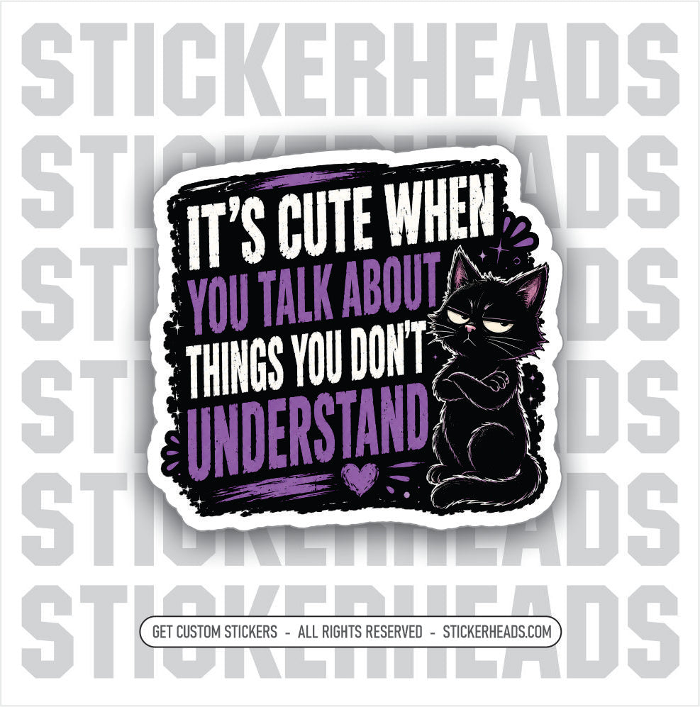 ITS CUTE WHEN YOU TALK ABOUT THINGS YOU DONT UNDERSTAND - funny sticker