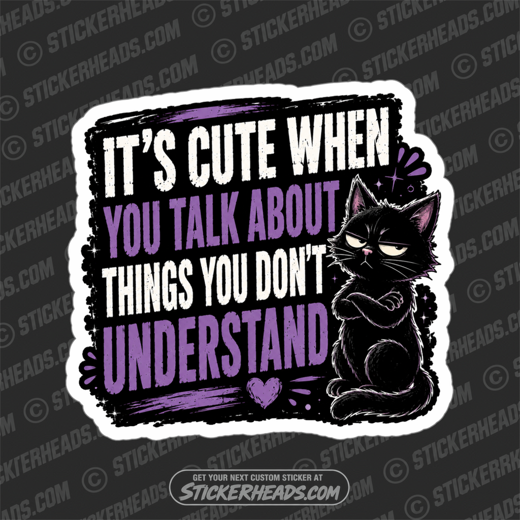 ITS CUTE WHEN YOU TALK ABOUT THINGS YOU DONT UNDERSTAND - funny sticker