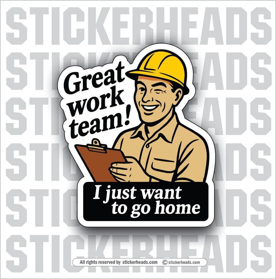 GREAT WORK TEAM - I JUST WANT TO GO HOME - UNION WORK FUNNY Sticker