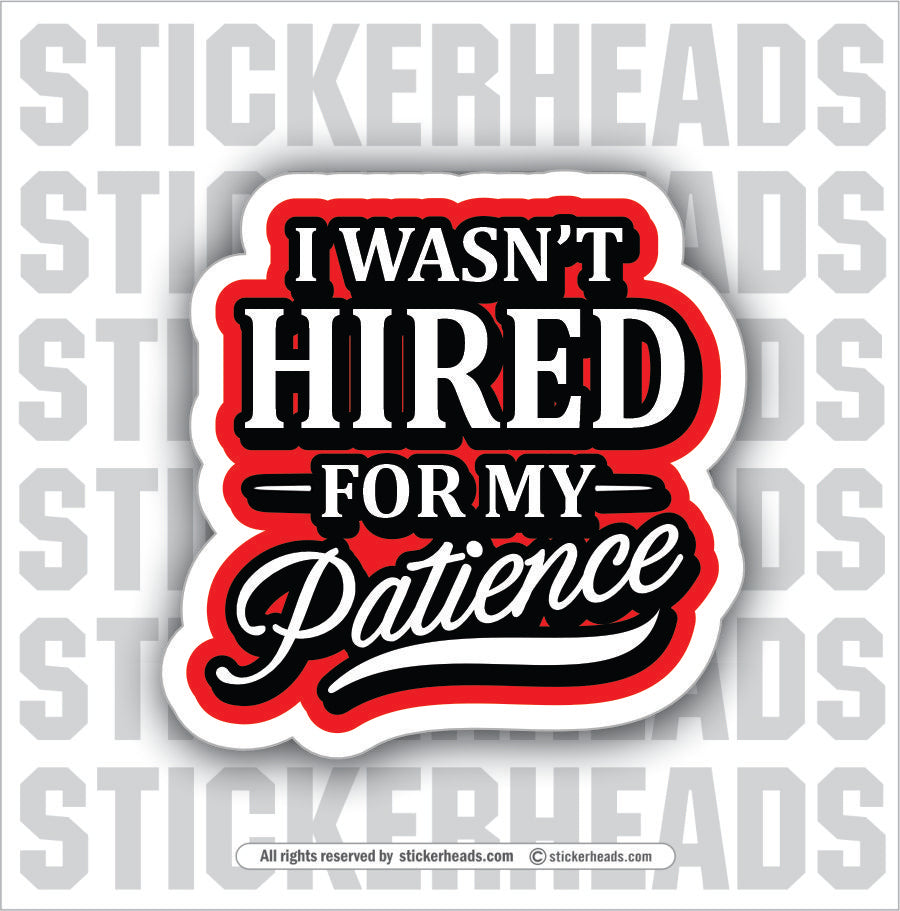 I WASN'T HIRED FOR MY PATIENCE - Funny Work Misc Sticker