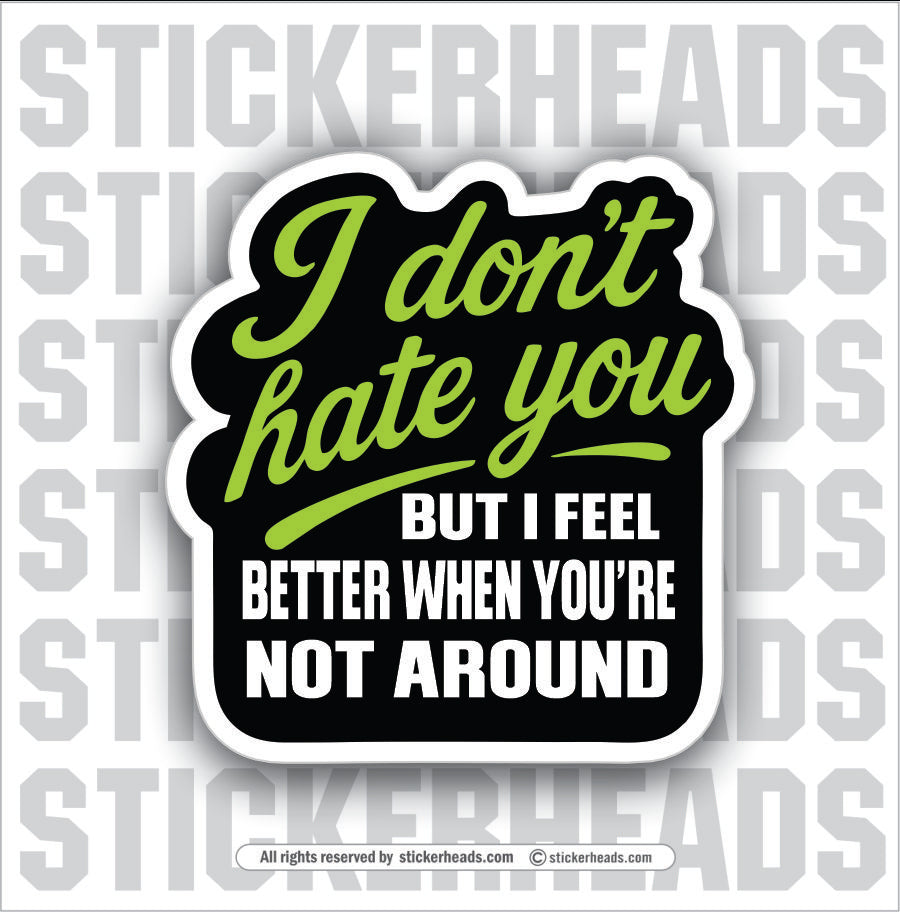 I DON'T HATE YOU BUT I FEEL BETTER WHEN YOUR NOT AROUND - Funny Work Misc Sticker