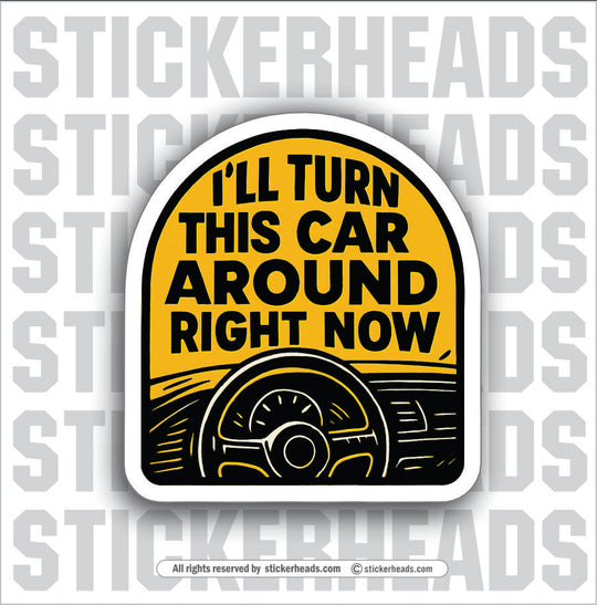 I'LL TURN THIS CAR AROUND RIGHT NOW - PARENT SAYINGS - Misc Funny Sticker