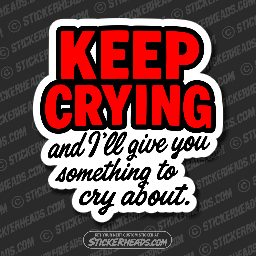 KEEP CRYING AND  I'LL GIVE YOU SOMETHING TO CRY ABOUT - PARENT SAYINGS - Misc Funny Sticker