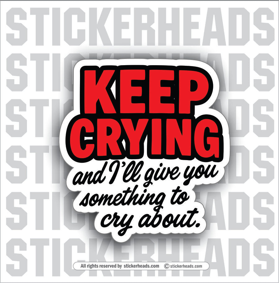 KEEP CRYING AND  I'LL GIVE YOU SOMETHING TO CRY ABOUT - PARENT SAYINGS - Misc Funny Sticker