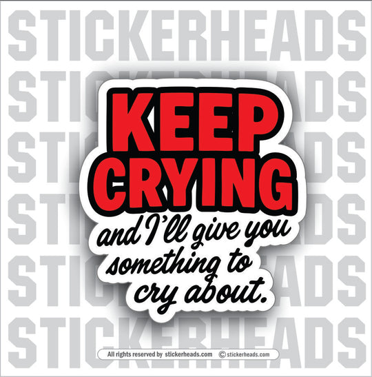 KEEP CRYING AND  I'LL GIVE YOU SOMETHING TO CRY ABOUT - PARENT SAYINGS - Misc Funny Sticker