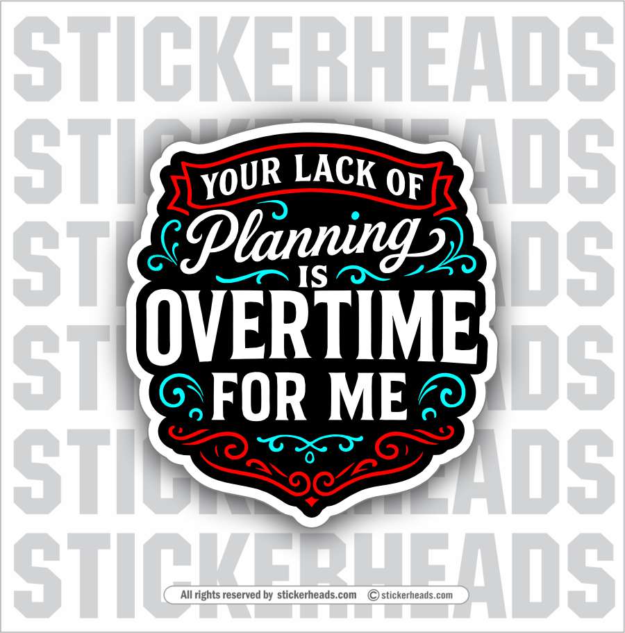 YOUR LACK OF PLANNING IS OVERTIME FOR ME  -  Union Misc Funny Sticker