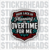 YOUR LACK OF PLANNING IS OVERTIME FOR ME  -  Union Misc Funny Sticker