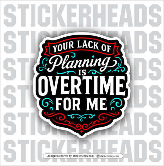 YOUR LACK OF PLANNING IS OVERTIME FOR ME  -  Union Misc Funny Sticker
