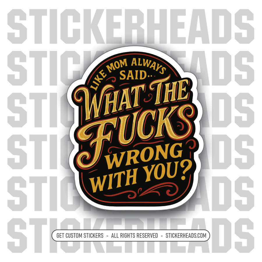 LIKE MOM ALWAYS SAID WHAT THE FUCKS WRONG WITH YOU  -  Union Mic Funny Sticker