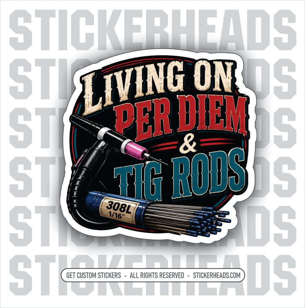 LIVING ON PER DIEM AND TIG RODS -  welder welding sticker