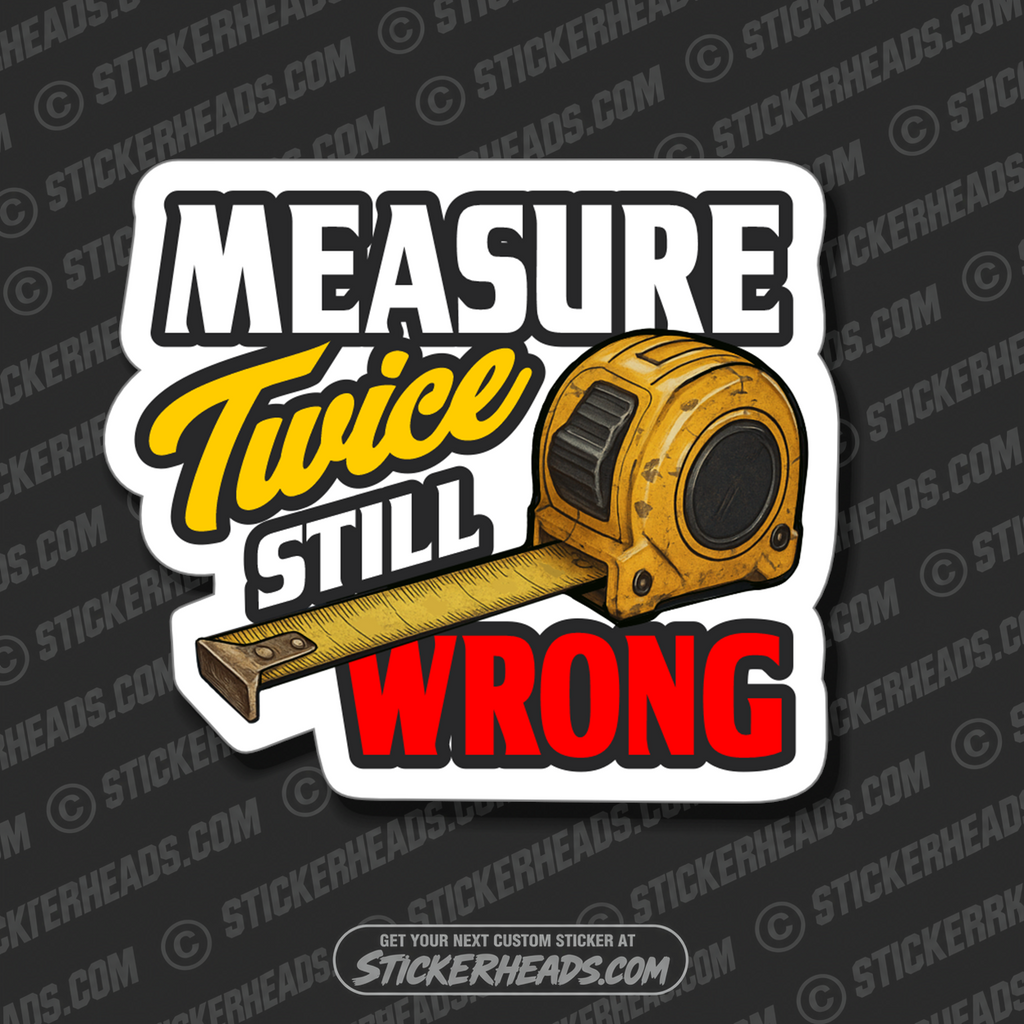 MEASURE TWICE STILL WRONG - Funny Work Misc Sticker