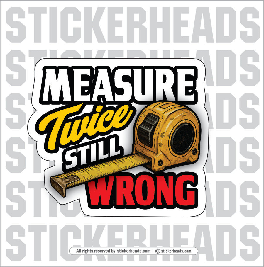MEASURE TWICE STILL WRONG - Funny Work Misc Sticker