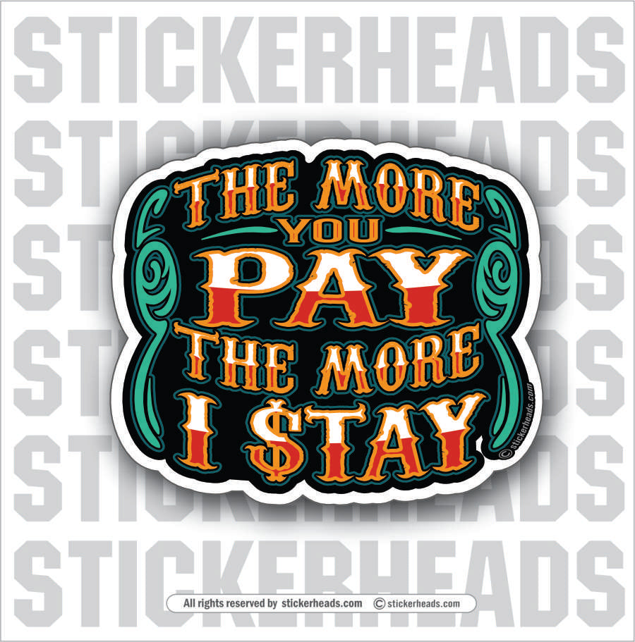 THE MORE YOU PAY THE MORE I STAY - Funny Misc Sticker