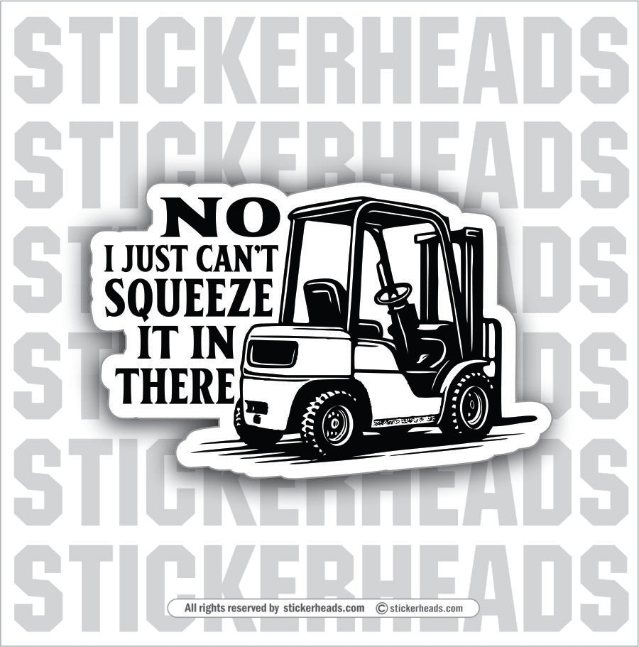 NO I CAN'T JUST SQUEEZE IT IN THERE - Forklift Operator Sticker