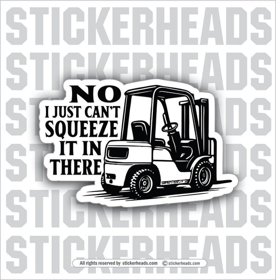 NO I CAN'T JUST SQUEEZE IT IN THERE - Forklift Operator Sticker
