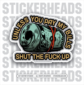 Unless You PAY MY BILLS - Shut the fuck up - Money Funny Work Sticker