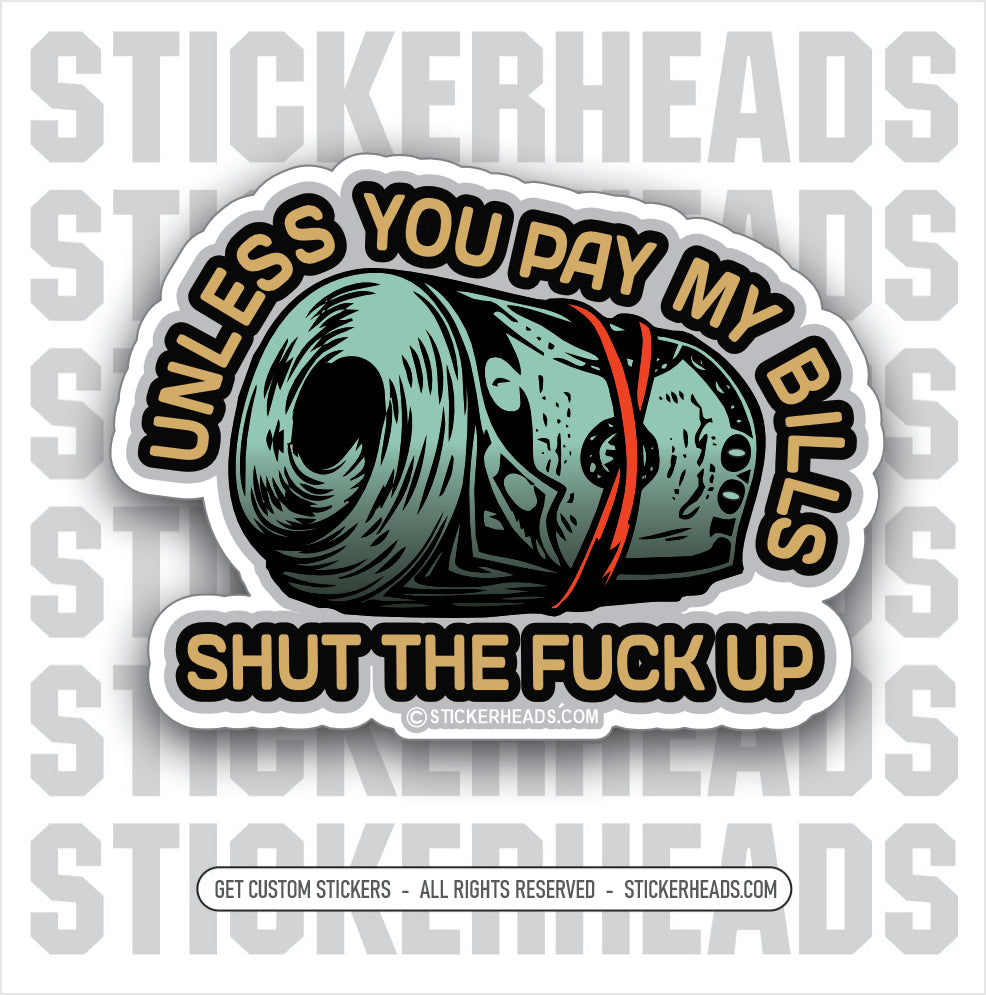 Unless You PAY MY BILLS - Shut the fuck up - Money Funny Work Sticker