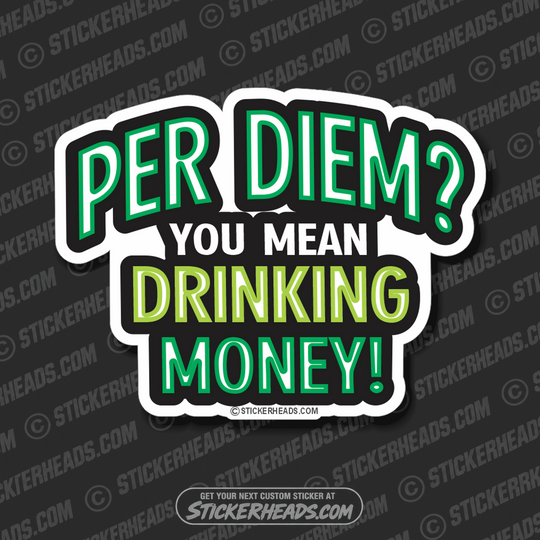 PER DIEM? You Mean DRINKING MONEY! - Funny Work Job - Sticker