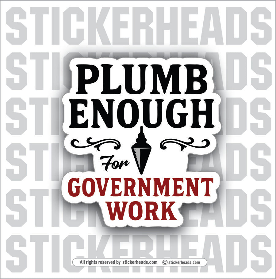 PLUMB ENOUGH FOR GOVERNMENT WORK  - WORK FUNNY Sticker