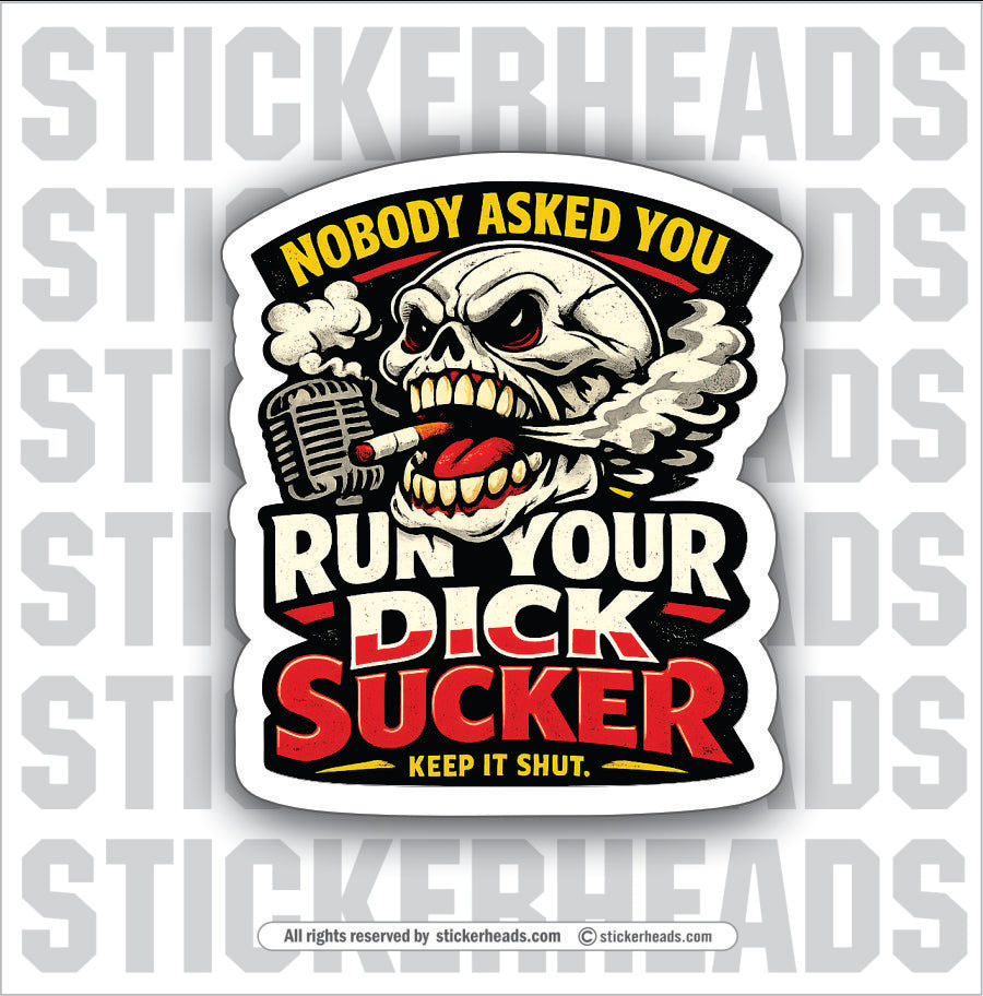 NOBODY ASKED YOU TO RUN YOUR DICK SUCKER - funny sticker