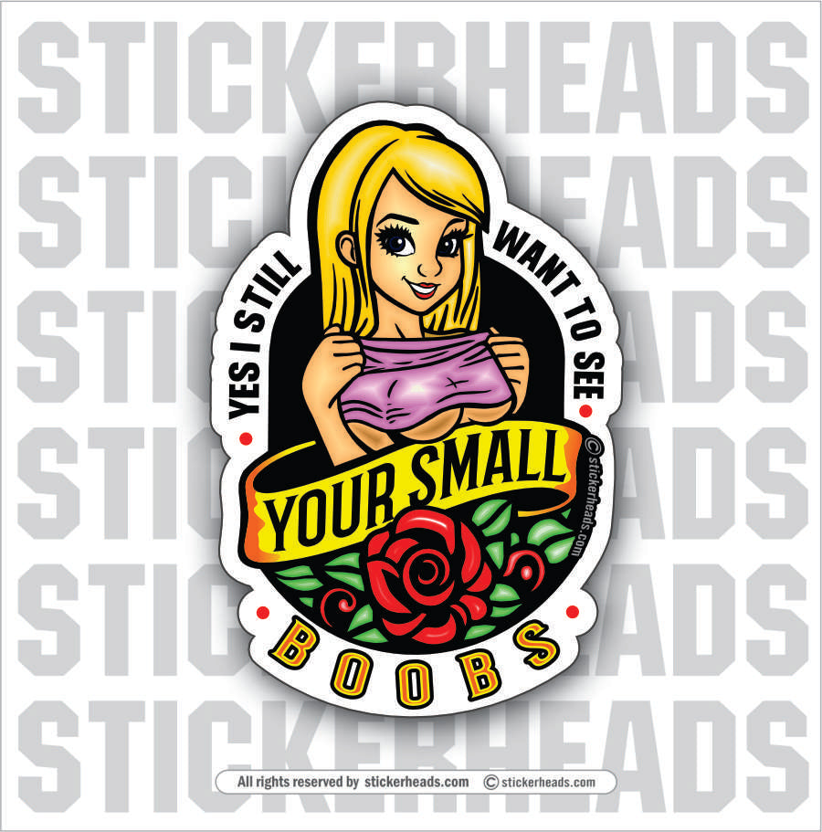 YES I STILL WANT TO SEE YOUR SMALL BOOBS - Funny Misc Sticker