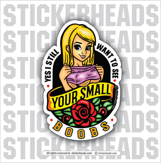 YES I STILL WANT TO SEE YOUR SMALL BOOBS - Funny Misc Sticker