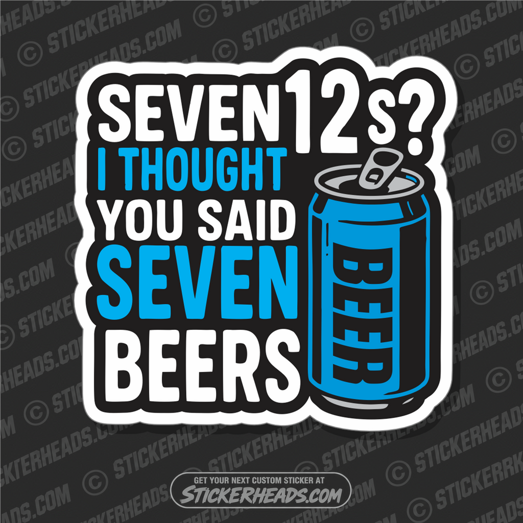 SEVEN 12'S  I THOUGHT YOU SAID SEVEN BEERS   -  ALCOHOL BEER Union Mic Funny Sticker