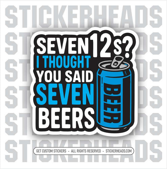 SEVEN 12'S  I THOUGHT YOU SAID SEVEN BEERS   -  ALCOHOL BEER Union Mic Funny Sticker