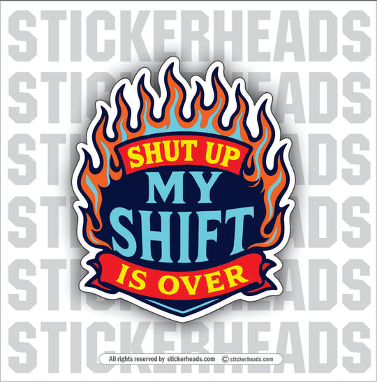 SHUT UP MY SHIFT IS OVER - Funny Work Misc Sticker
