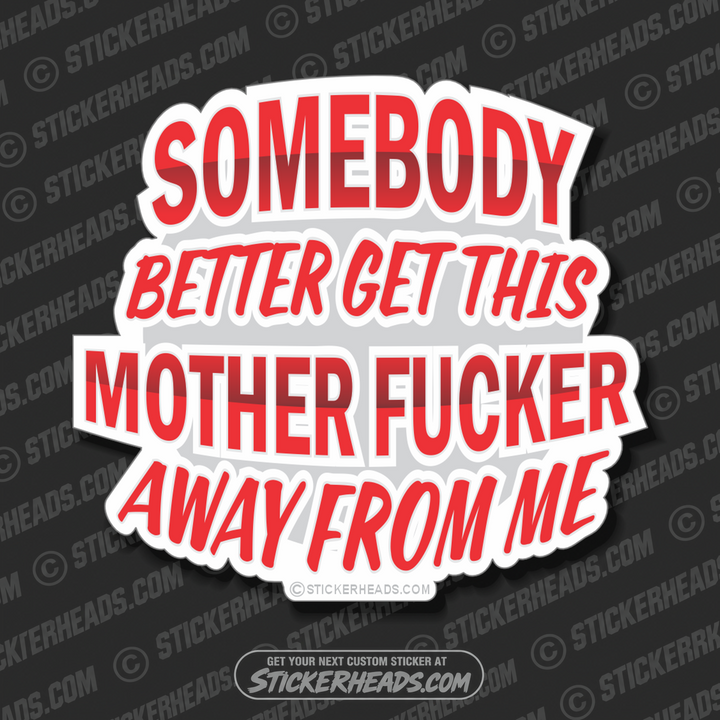 Somebody Better Get This Mother Fucker Away From Me - Funny Sticker