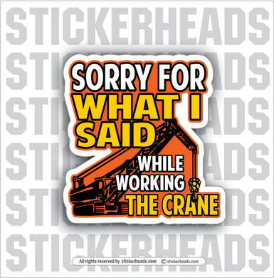 SORRY FOR WHAT I SAID WORKING THE CRANE -  Heavy Equipment - Crane Operator Sticker