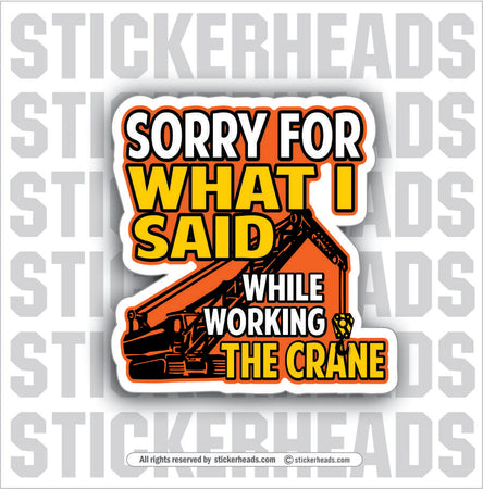 SORRY FOR WHAT I SAID WORKING THE CRANE -  Heavy Equipment - Crane Operator Sticker