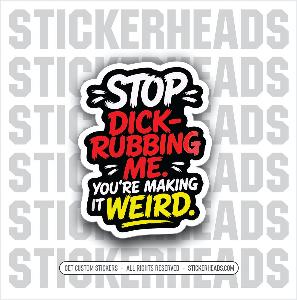 STOP DICK-RUBBING ME - funny sticker
